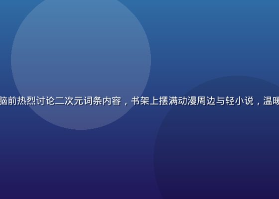 萌娘百科编辑社区成员围坐在电脑前热烈讨论二次元词条内容，书架上摆满动漫周边与轻小说，温暖的灯光营造出浓郁的宅文化氛围